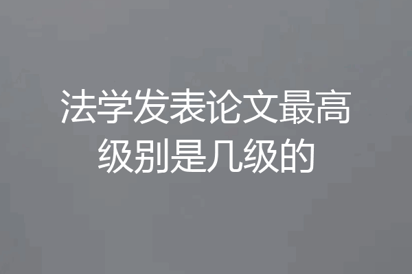 法学发表论文最高级别是几级的