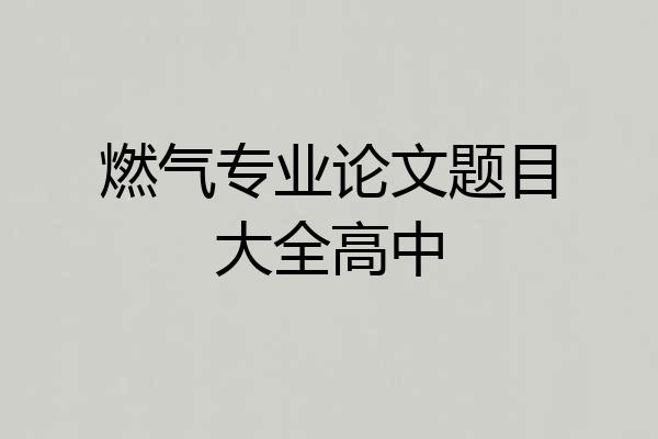 燃气专业论文题目大全高中