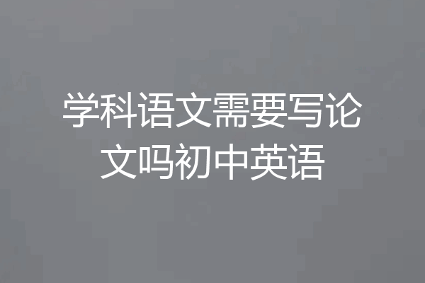 学科语文需要写论文吗初中英语