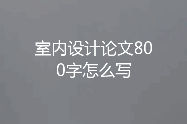 室内设计论文800字怎么写