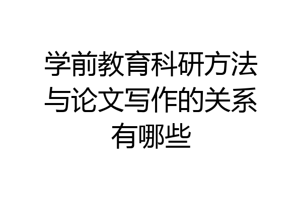 学前教育科研方法与论文写作的关系有哪些