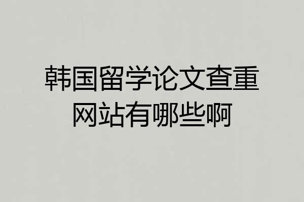 韩国留学论文查重网站有哪些啊