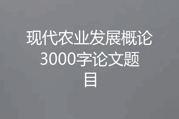 现代农业发展概论3000字论文题目