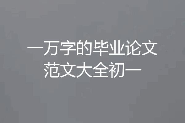 一万字的毕业论文范文大全初一