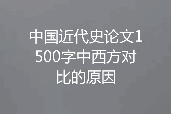 中国近代史论文1500字中西方对比的原因