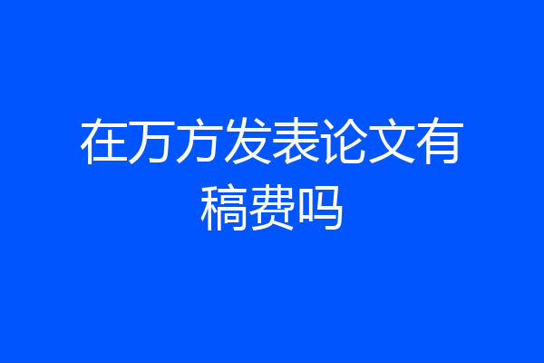 在万方发表论文有稿费吗