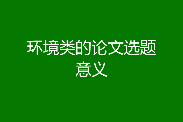 环境类的论文选题意义