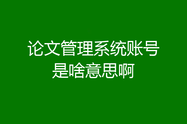 论文管理系统账号是啥意思啊