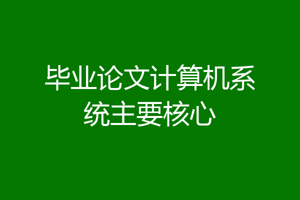 毕业论文计算机系统主要核心