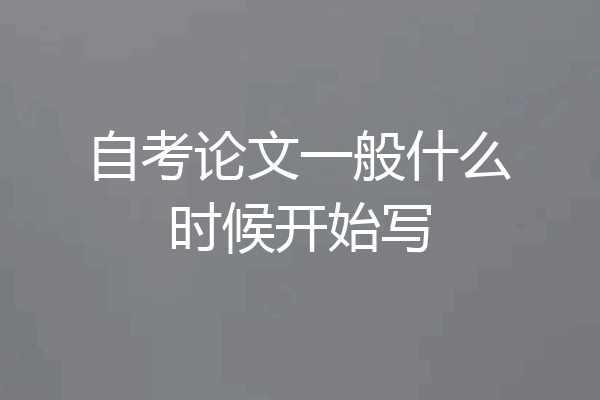 自考论文一般什么时候开始写