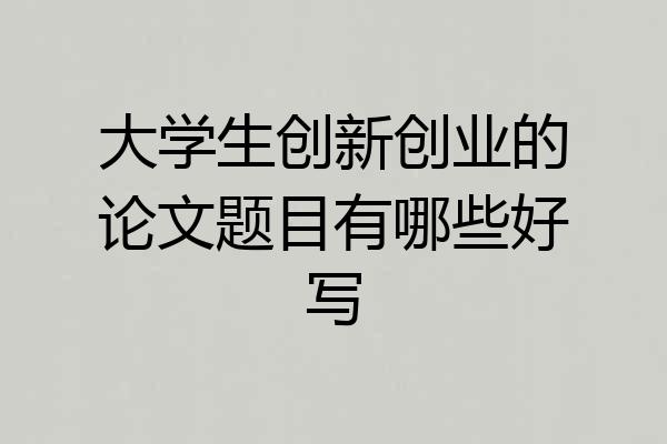 大学生创新创业的论文题目有哪些好写
