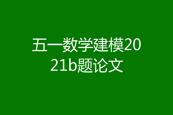 五一数学建模2021b题论文