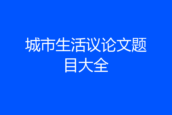 城市生活议论文题目大全