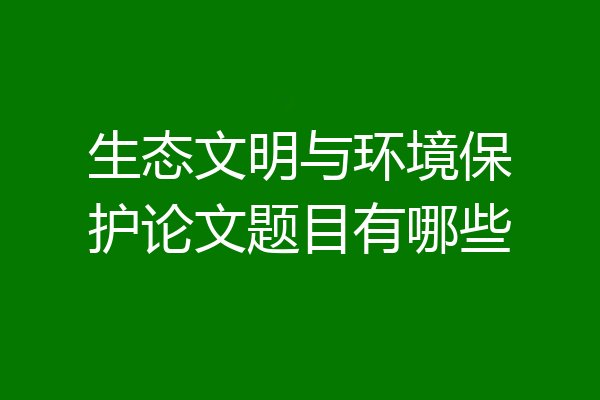 生态文明与环境保护论文题目有哪些