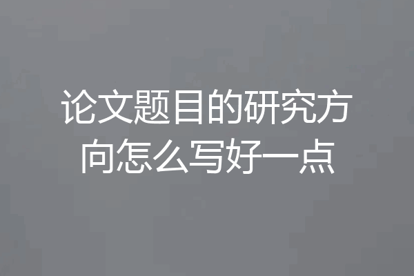 论文题目的研究方向怎么写好一点