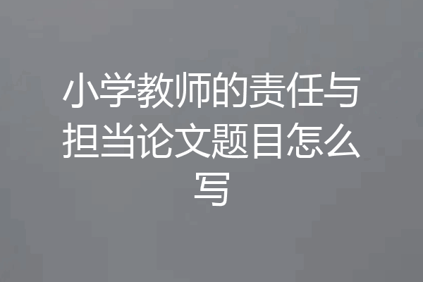 小学教师的责任与担当论文题目怎么写