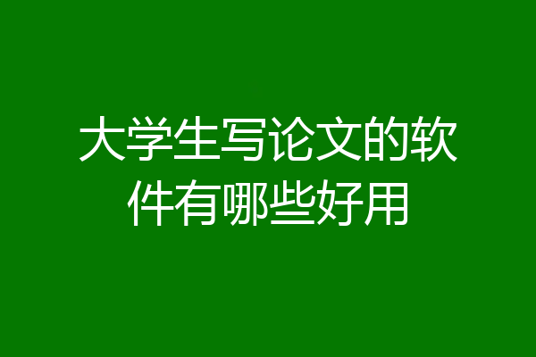 大学生写论文的软件有哪些好用