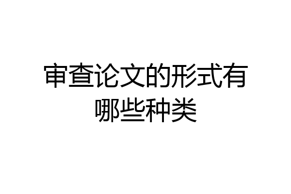 审查论文的形式有哪些种类
