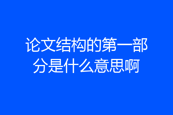 论文结构的第一部分是什么意思啊