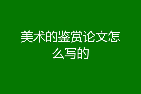 美术的鉴赏论文怎么写的