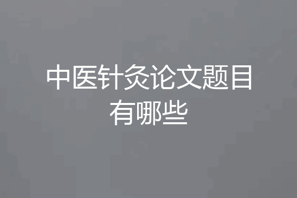 中医针灸论文题目有哪些