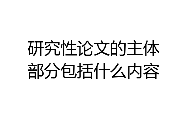 研究性论文的主体部分包括什么内容