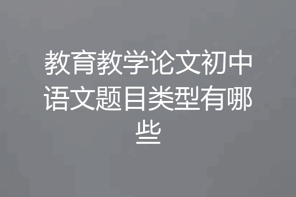 教育教学论文初中语文题目类型有哪些