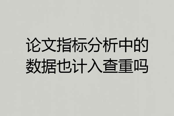 论文指标分析中的数据也计入查重吗