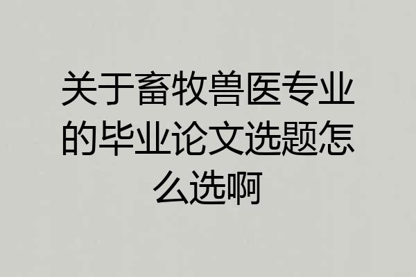 关于畜牧兽医专业的毕业论文选题怎么选啊