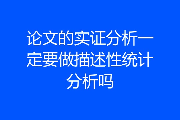 论文的实证分析一定要做描述性统计分析吗