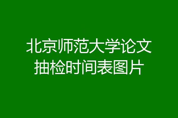 北京师范大学论文抽检时间表图片