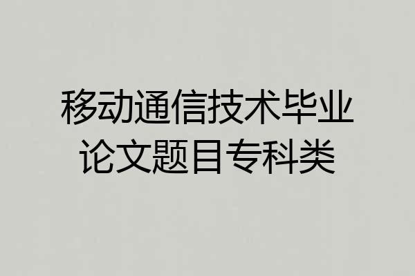移动通信技术毕业论文题目专科类