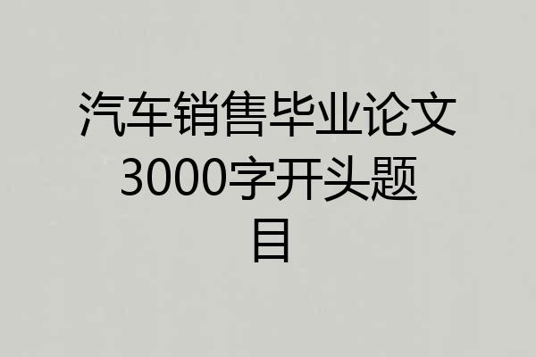 汽车销售毕业论文3000字开头题目