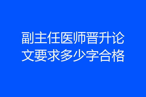 副主任医师晋升论文要求多少字合格