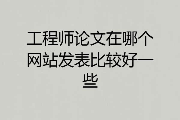 工程师论文在哪个网站发表比较好一些