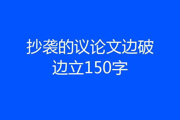 抄袭的议论文边破边立150字