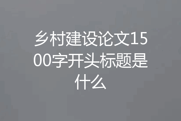 乡村建设论文1500字开头标题是什么