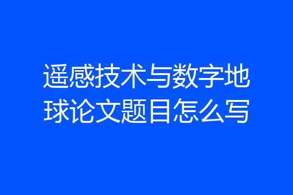 遥感技术与数字地球论文题目怎么写