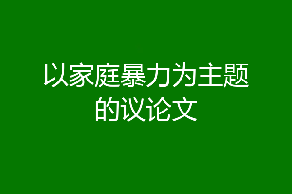 以家庭暴力为主题的议论文