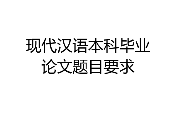 现代汉语本科毕业论文题目要求