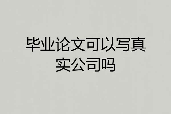毕业论文可以写真实公司吗