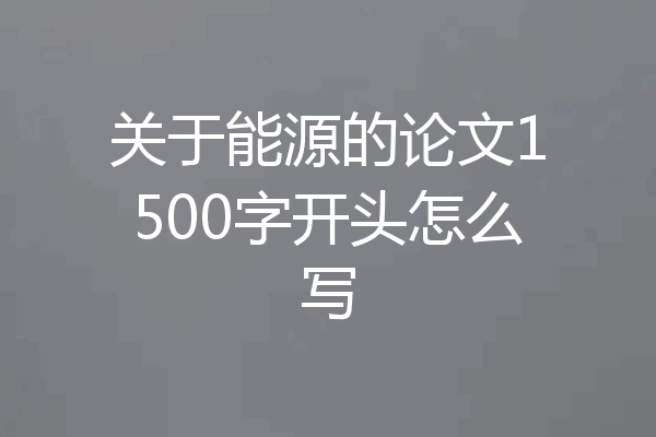 关于能源的论文1500字开头怎么写