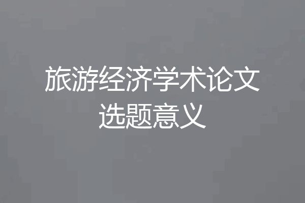 旅游经济学术论文选题意义