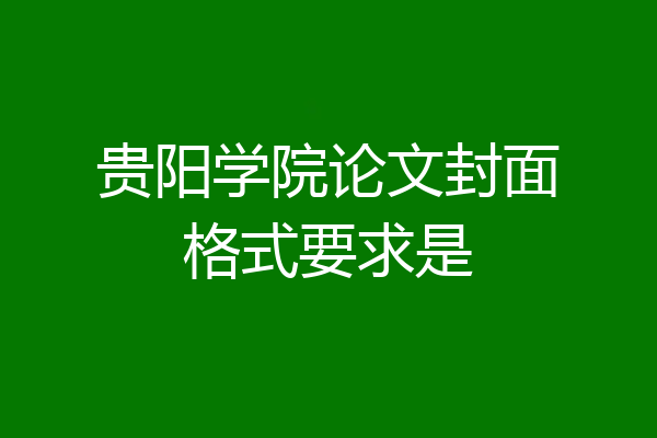 贵阳学院论文封面格式要求是