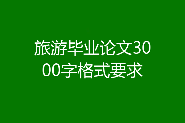 旅游毕业论文3000字格式要求