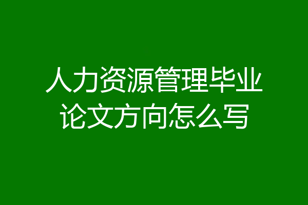 人力资源管理毕业论文方向怎么写