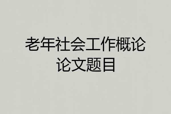 老年社会工作概论论文题目