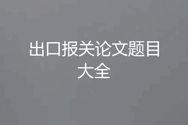 出口报关论文题目大全