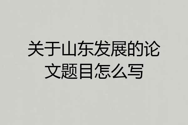 关于山东发展的论文题目怎么写