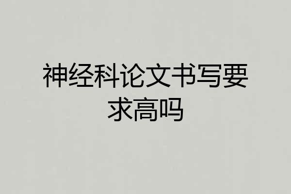 神经科论文书写要求高吗